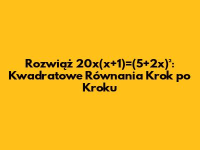 Rozwiąż 20x(x+1)=(5+2x)²: Kwadratowe Równania Krok po Kroku