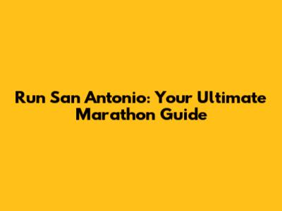 Run San Antonio: Your Ultimate Marathon Guide