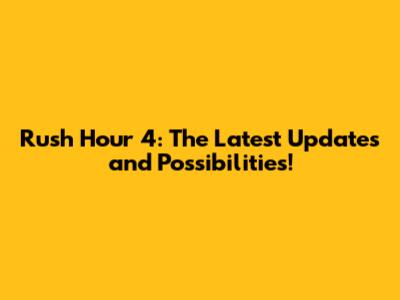 Rush Hour 4: The *Latest* Updates and Possibilities!
