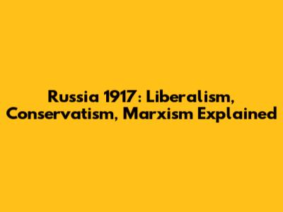 Russia 1917: Liberalism, Conservatism, Marxism Explained