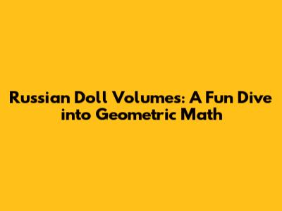 Russian Doll Volumes: A Fun Dive into Geometric Math