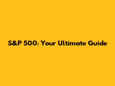 S&P 500: Your Ultimate Guide