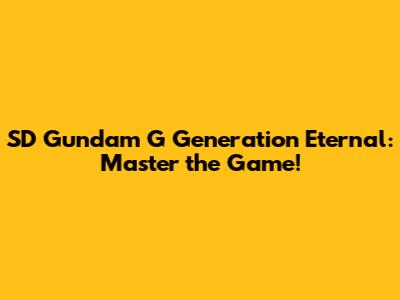 SD Gundam G Generation Eternal: Master the Game!