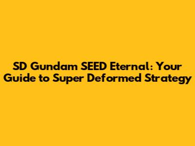 SD Gundam SEED Eternal: Your Guide to Super Deformed Strategy