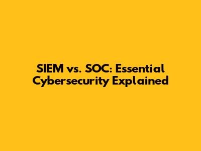 SIEM vs. SOC: Essential Cybersecurity Explained