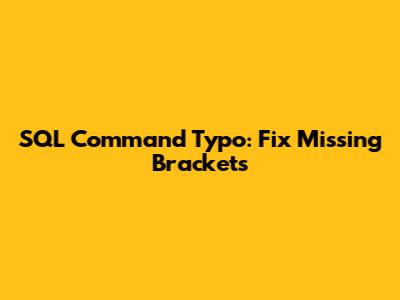 SQL Command Typo: Fix Missing Brackets