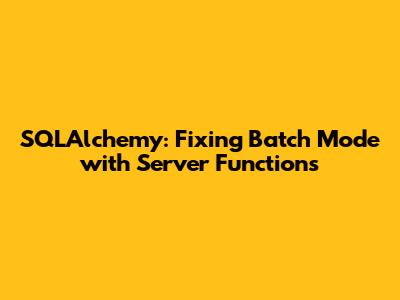 SQLAlchemy: Fixing Batch Mode with Server Functions