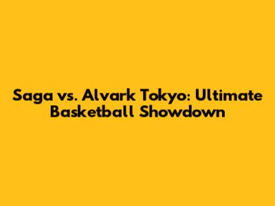Saga vs. Alvark Tokyo: Ultimate Basketball Showdown