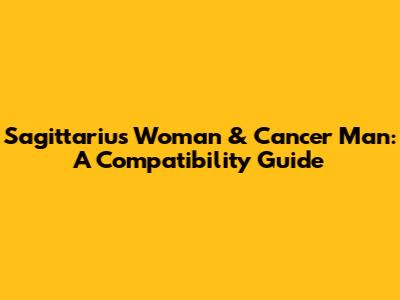 Sagittarius Woman & Cancer Man: A Compatibility Guide
