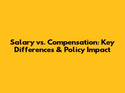 Salary vs. Compensation: Key Differences & Policy Impact