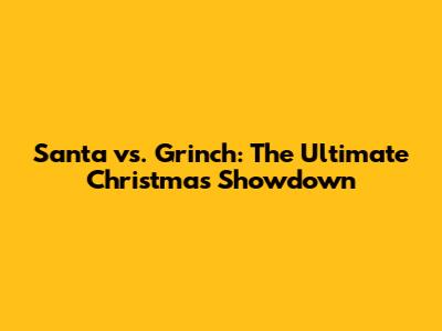 Santa vs. Grinch: The Ultimate Christmas Showdown