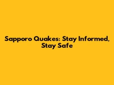Sapporo Quakes: Stay Informed, Stay Safe