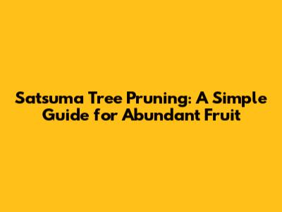 Satsuma Tree Pruning: A Simple Guide for Abundant Fruit