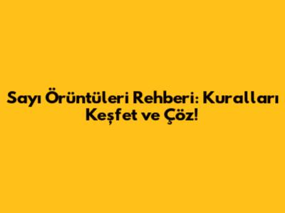 Sayı Örüntüleri Rehberi: Kuralları Keşfet ve Çöz!