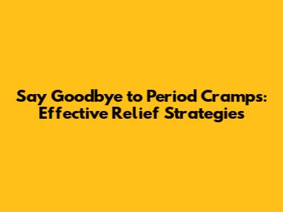 Say Goodbye to Period Cramps: Effective Relief Strategies