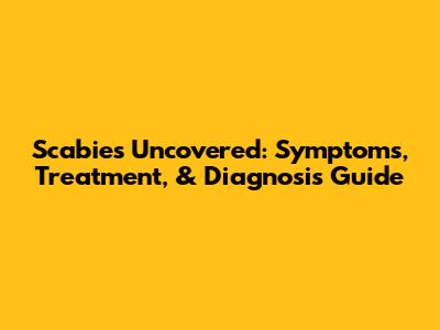 Scabies Uncovered: Symptoms, Treatment, & Diagnosis Guide