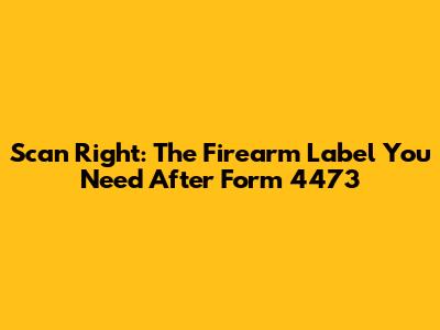 Scan Right: The Firearm Label You Need After Form 4473