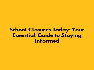 School Closures Today: Your Essential Guide to Staying Informed