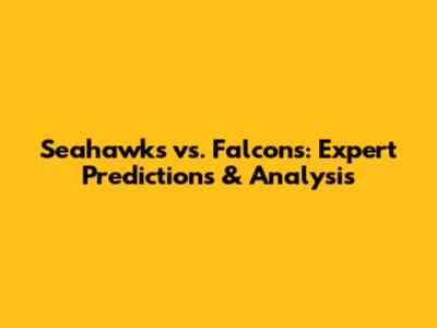 Seahawks vs. Falcons: Expert Predictions & Analysis