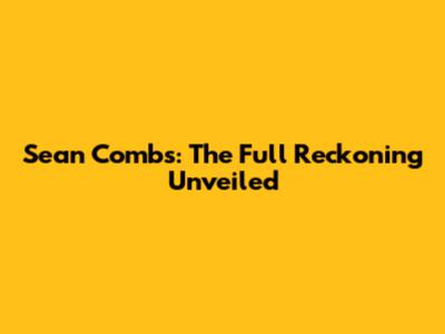 Sean Combs: The Full Reckoning Unveiled