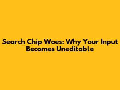 Search Chip Woes: Why Your Input Becomes Uneditable
