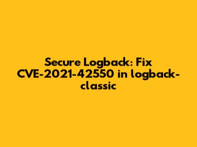 Secure Logback: Fix CVE-2021-42550 in logback-classic