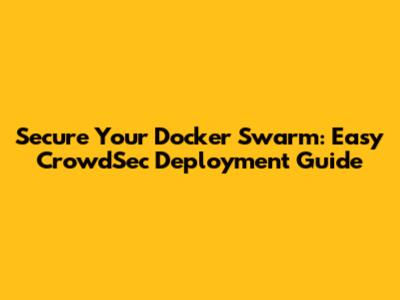 Secure Your Docker Swarm: Easy CrowdSec Deployment Guide