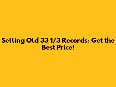 Selling Old 33 1/3 Records: Get the Best Price!