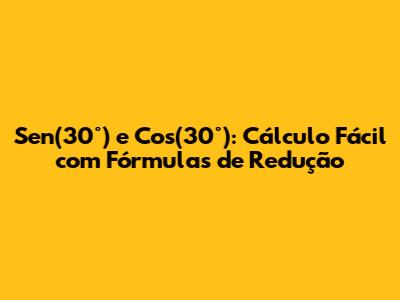 Sen(30°) e Cos(30°): Cálculo Fácil com Fórmulas de Redução