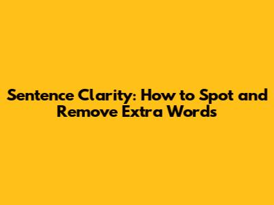 Sentence Clarity: How to Spot and Remove Extra Words
