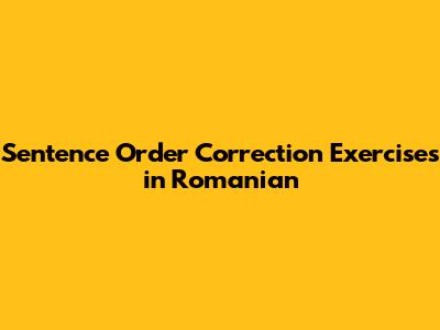 Sentence Order Correction Exercises in Romanian