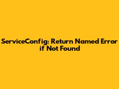ServiceConfig: Return Named Error if Not Found