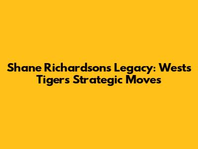 Shane Richardson's Legacy: Wests Tigers' Strategic Moves