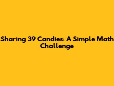 Sharing 39 Candies: A Simple Math Challenge