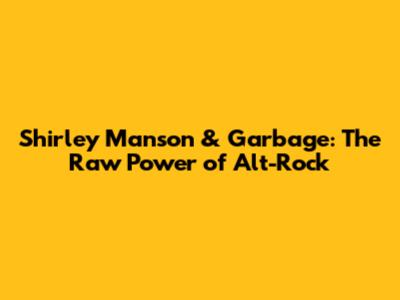 Shirley Manson & Garbage: The Raw Power of Alt-Rock