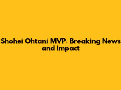Shohei Ohtani MVP: Breaking News and Impact