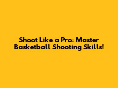 Shoot Like a Pro: Master Basketball Shooting Skills!