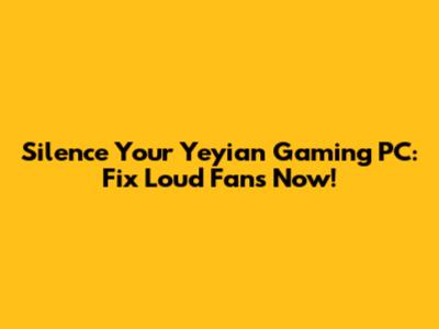Silence Your Yeyian Gaming PC: Fix Loud Fans Now!