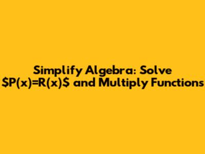Simplify Algebra: Solve $P(x)=R(x)$ and Multiply Functions