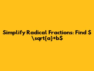 Simplify Radical Fractions: Find $\sqrt{a}+b$