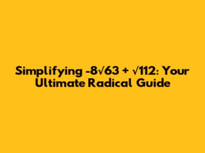 Simplifying -8√63 + √112: Your Ultimate Radical Guide