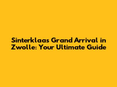 Sinterklaas' Grand Arrival in Zwolle: Your Ultimate Guide