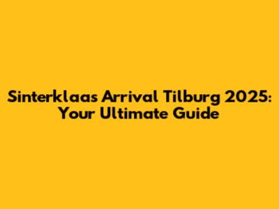 Sinterklaas Arrival Tilburg 2025: Your Ultimate Guide