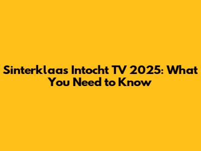 Sinterklaas Intocht TV 2025: What You Need to Know