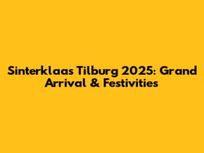 Sinterklaas Tilburg 2025: Grand Arrival & Festivities