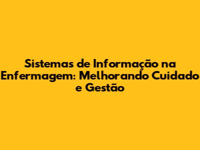 Sistemas de Informação na Enfermagem: Melhorando Cuidado e Gestão