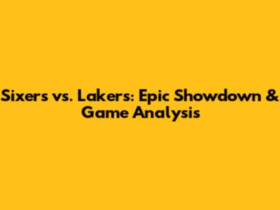 Sixers vs. Lakers: Epic Showdown & Game Analysis