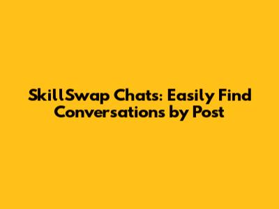 SkillSwap Chats: Easily Find Conversations by Post