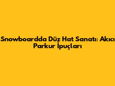 Snowboard'da Düz Hat Sanatı: Akıcı Parkur İpuçları