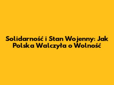 Solidarność i Stan Wojenny: Jak Polska Walczyła o Wolność